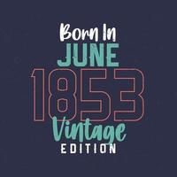 né en juin 1853 édition vintage. t-shirt d'anniversaire vintage pour ceux nés en juin 1853 vecteur