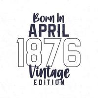 née dans avril 1876. ancien anniversaire T-shirt pour ceux née dans le année 1876 vecteur