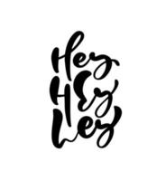 hey hey hey dessinés à la main salutation mots enfants pinceau stylo lettrage bébé. enfants de calligraphie moderne. peut être utilisé pour les sacs imprimés, les t-shirts, la décoration intérieure, les affiches, les cartes et pour les bannières Web, les blogs, la publicité vecteur