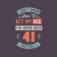 je ne pas connaître Comment à acte mon âge, j'ai jamais été 41 avant. 41e anniversaire T-shirt conception. vecteur