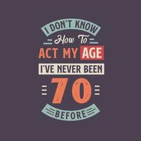 je ne pas connaître Comment à acte mon âge, j'ai jamais été 70 avant. 70e anniversaire T-shirt conception. vecteur