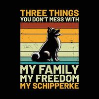 Trois des choses vous ne le fais pas désordre avec mon famille mon liberté mon schipperke rétro T-shirt conception vecteur