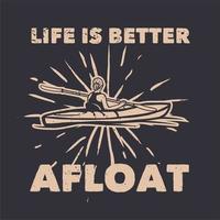 conception de t-shirt la vie est meilleure à flot avec un homme faisant du kayak illustration vintage