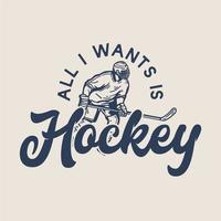 conception de t-shirt tout ce que je veux, c'est le hockey avec un joueur de hockey tenant un bâton de hockey en glissant sur la glace illustration vintage vecteur