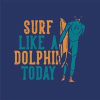 conception de t-shirt surf comme un dauphin aujourd'hui avec un homme portant une planche de surf illustration vintage vecteur