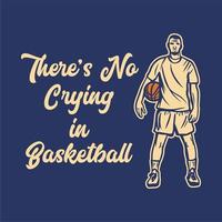 conception de t-shirt il n'y a pas de pleurs dans le basket-ball avec un homme tenant une illustration vintage de basket-ball vecteur