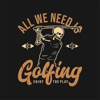 conception de t-shirt tout ce dont nous avons besoin est de jouer au golf profiter du jeu 1998 avec un squelette jouant au golf illustration vintage vecteur