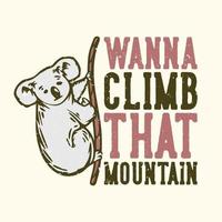 t-shirt design slogan typographie veux gravir cette montagne avec koala escalade une corde illustration vintage vecteur