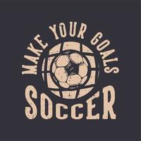 t-shirt design slogan typographie faire vos buts football avec illustration vintage de football vecteur