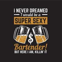conception de t-shirt je n'ai jamais rêvé que je serais un barman super sexy mais me voici, le tuant avec un verre de bière et une illustration vintage de fond noir vecteur