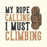 t-shirt design slogan typographie ma corde appelant je dois grimper avec une corde illustration vintage vecteur