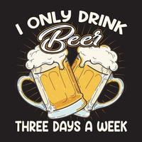 je ne bois que de la bière toi jour par semaine. conception de t-shirt de bière. chemise amateur de bière vecteur