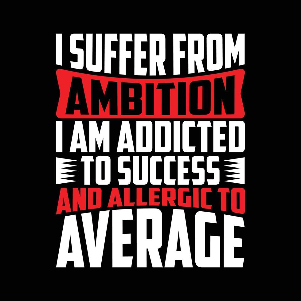 eu sofro de ambição sou viciado em sucesso e alérgico à média, modelo de camiseta de citação motivacional de vida de sucesso vetor
