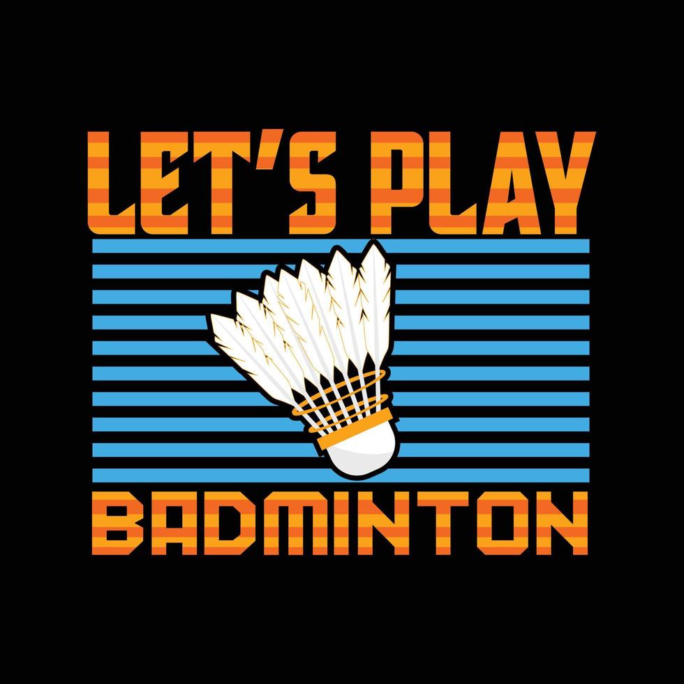 vamos jogar design de camiseta vetorial de badminton. design de camiseta de badminton. pode ser usado para imprimir canecas, designs de adesivos, cartões comemorativos, pôsteres, bolsas e camisetas. vetor
