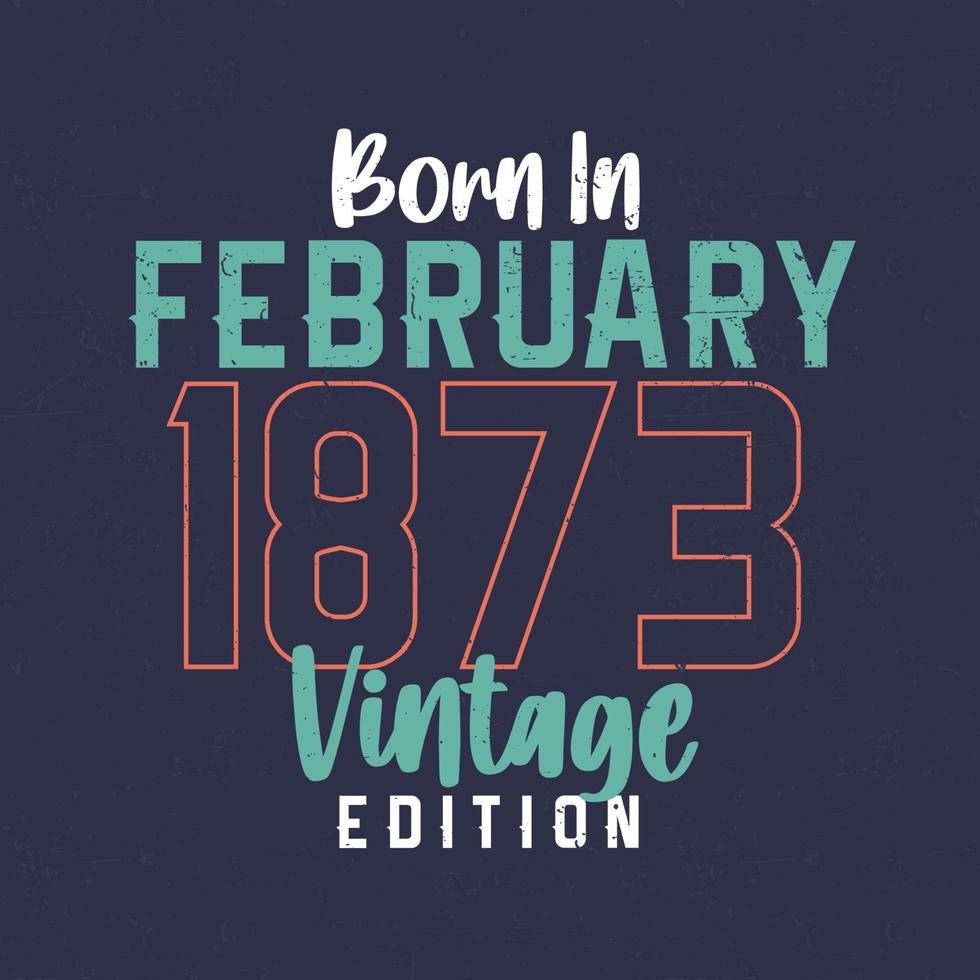 nascido em fevereiro de 1873 edição vintage. camiseta de aniversário vintage para os nascidos em fevereiro de 1873 vetor
