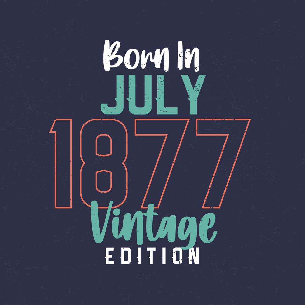 nascido em julho de 1877 edição vintage. camiseta de aniversário vintage para os nascidos em julho de 1877 vetor