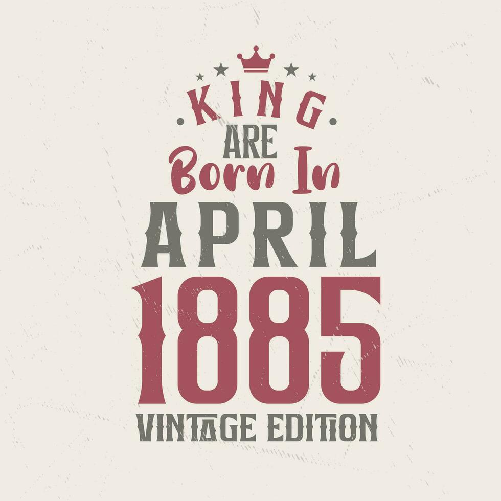 rei estão nascermos dentro abril 1885 vintage edição. rei estão nascermos dentro abril 1885 retro vintage aniversário vintage edição vetor