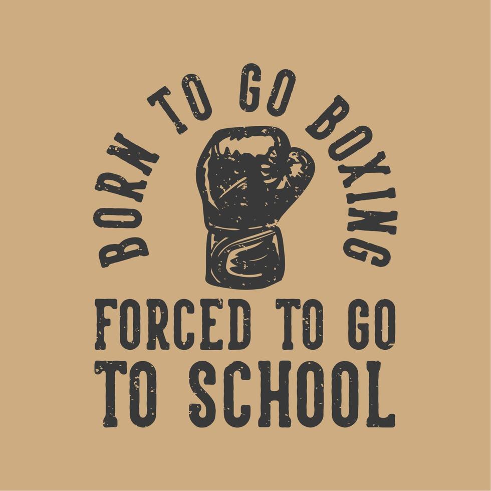 t-shirt design slogan tipografia nascido para ir boxe forçado a ir para a escola com luvas de boxe ilustração vintage vetor