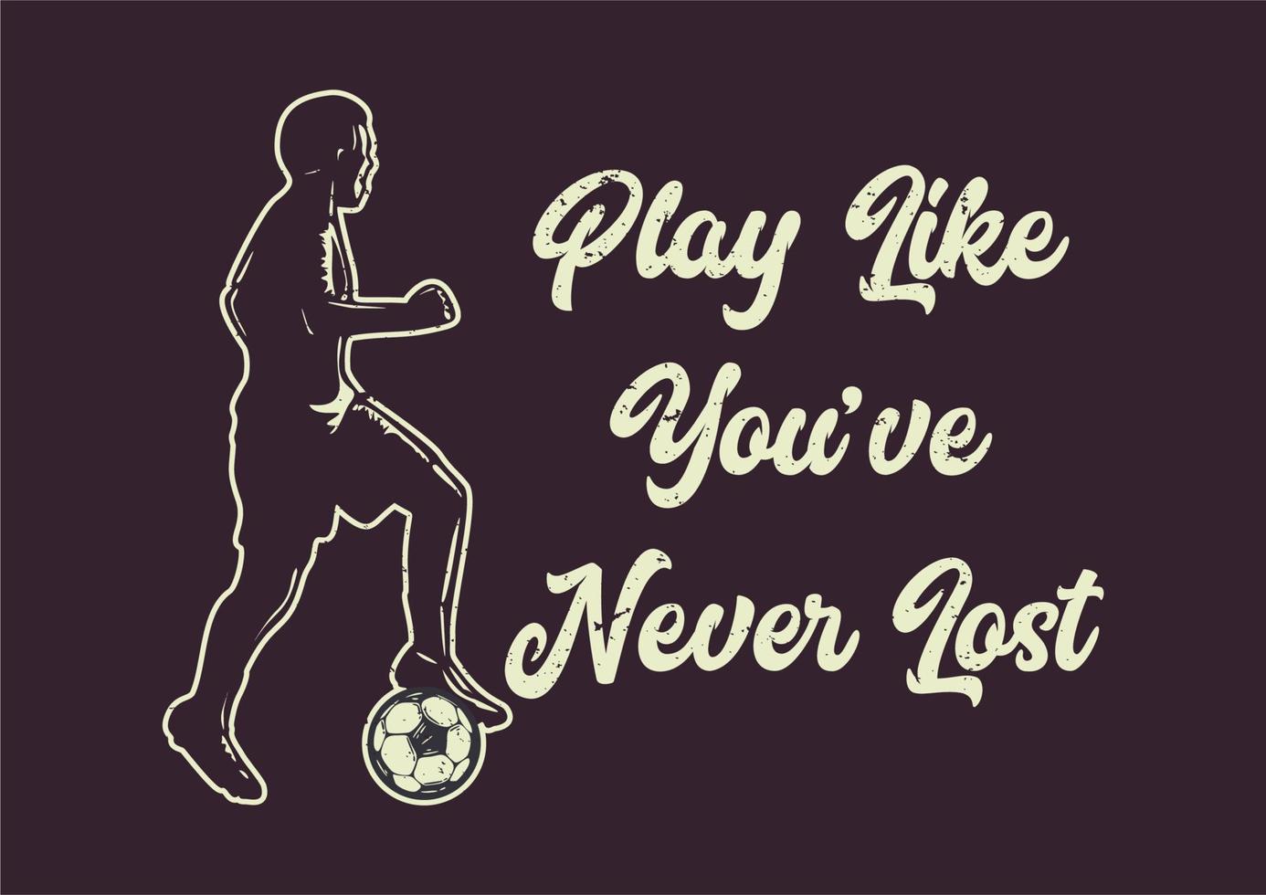 t-shirt design slogan tipografia jogar como se você nunca tivesse perdido com ilustração plana do jogador de futebol de silhueta driblando a bola vetor