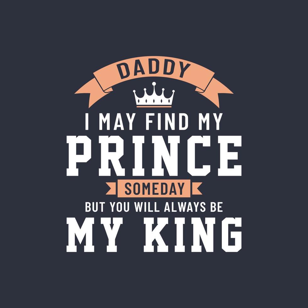 papai, eu posso encontrar meu príncipe algum dia, mas você sempre será meu rei, design de letras vetoriais vetor