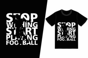 pare de desejar começar a jogar futebol design de futebol. vetor de design de t-shirt de futebol. para impressão de camisetas e outros usos.
