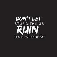 citações motivacionais de tipografia positiva - não deixe que coisas estúpidas arruinem sua felicidade vetor