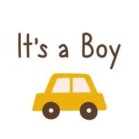 cartão fofo de bebê para recém-nascidos com uma citação é um menino. carro desenhado de mão amarela dos desenhos animados. design para cartão postal, cartaz, convite, cartão vetor