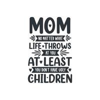 mãe, não importa o que a vida jogue em você, pelo menos você não tem filhos feios, design de letras do dia das mães vetor
