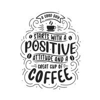 um bom dia começa com uma atitude positiva e uma boa xícara de café. design de letras de citações de café. vetor