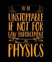 Eu seria imparável se não fosse pela aplicação da lei e pela física. citação de design de camiseta. ilustração vetorial. slogan engraçado. vetor