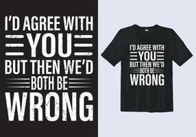 eu concordaria com você, mas então nós dois estaríamos errados. modelo de design de camiseta de tipografia incrível vetor