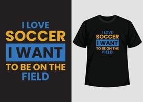 eu amo futebol, eu quero estar no design de camisetas de campo. melhor design de camiseta feliz do dia do futebol. design de camiseta, camiseta de tipografia, elementos vetoriais e de ilustração para produtos imprimíveis. vetor