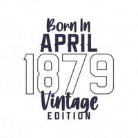 nascermos dentro abril 1879. vintage aniversário camiseta para Essa nascermos dentro a ano 1879 vetor