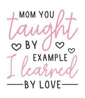 mãe você ensinado de exemplo Eu aprendido de amor t camisa Projeto. mães dia t camisa Projeto vetor