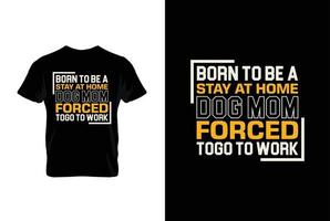 nascermos para estar uma fique às casa cachorro mãe forçado ir para trabalhar. mães dia t camisa Projeto melhor vendendo camiseta Projeto tipografia criativo personalizado, camiseta Projeto vetor