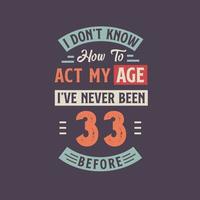 Eu não conhecer quão para Aja meu idade, eu tenho Nunca fui 33 antes. 33º aniversário camiseta Projeto. vetor