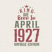 rei estão nascermos dentro abril 1927 vintage edição. rei estão nascermos dentro abril 1927 retro vintage aniversário vintage edição vetor