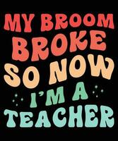 meu vassoura quebrou tão agora Eu sou uma professor camiseta Projeto vetor