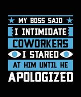 meu patrão disse Eu intimidar colegas de trabalho Eu encarou às ele até ele pediu desculpa. camiseta Projeto. impressão template.typography vetor ilustração.