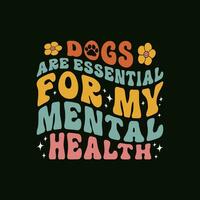 cachorros estão essencial para meu mental saúde consciência t camisa Projeto. engraçado cachorro amante groovy estilo camiseta. vetor
