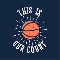 t-shirt design slogan tipografia esta é a nossa quadra com ilustração vintage de basquete vetor