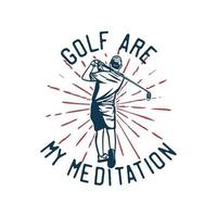 t shirt design golfe é minha meditação com jogador de golfe balançando seus tacos de golfe ilustração vintage vetor