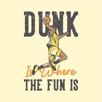 t shirt design slogan tipografia enterrada é onde a diversão está com o jogador de basquete fazendo slam dunk ilustração vintage vetor