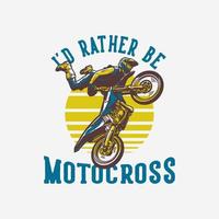 design de camiseta eu prefiro ser motocross com o piloto de motocross fazendo uma atração de salto ilustração vintage vetor