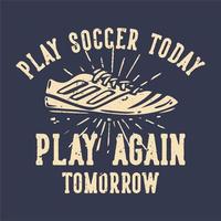 t-shirt design slogan tipografia jogue futebol hoje jogue novamente amanhã com chuteiras vintage ilustração vetor