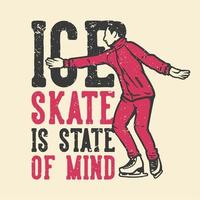 t-shirt design slogan tipografia patinagem no gelo é o estado de espírito com o homem a jogar patinagem no gelo ilustração vintage vetor