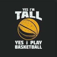 desenho de camisetas sim, eu sou alto, sim, eu jogo basquete com basquete e fundo cinza ilustração vintage vetor