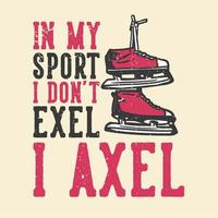 t-shirt design slogan tipografia no meu esporte eu não exel i axel com tênis de patinação no gelo ilustração vintage vetor