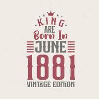 rei estão nascermos dentro Junho 1881 vintage edição. rei estão nascermos dentro Junho 1881 retro vintage aniversário vintage edição vetor