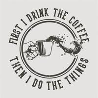 tipografia slogan vintage primeiro eu bebo o café e depois faço as coisas para o design de camisetas vetor
